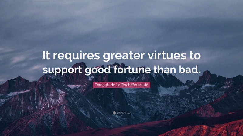 François de La Rochefoucauld Quote: “It requires greater virtues to support good fortune than bad.”