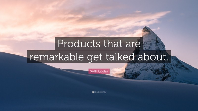 Seth Godin Quote: “Products that are remarkable get talked about.”