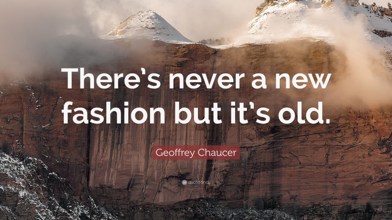 Geoffrey Chaucer Quote: “There’s never a new fashion but it’s old.”