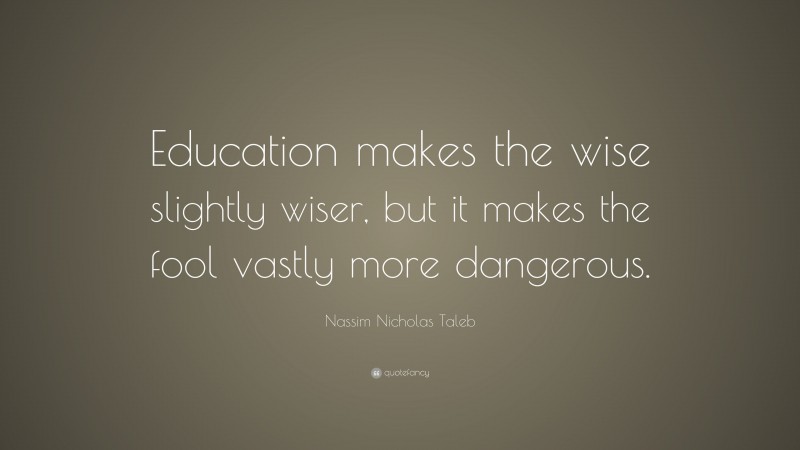 Nassim Nicholas Taleb Quote: “Education makes the wise slightly wiser ...