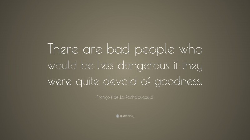 François de La Rochefoucauld Quote: “There are bad people who would be less dangerous if they were quite devoid of goodness.”
