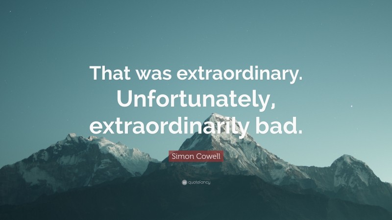 Simon Cowell Quote: “That was extraordinary. Unfortunately, extraordinarily bad.”