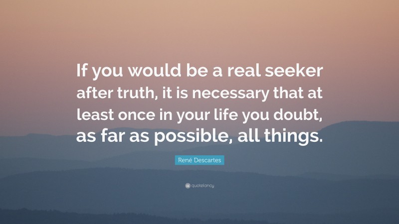 René Descartes Quote: “If you would be a real seeker after truth, it is ...