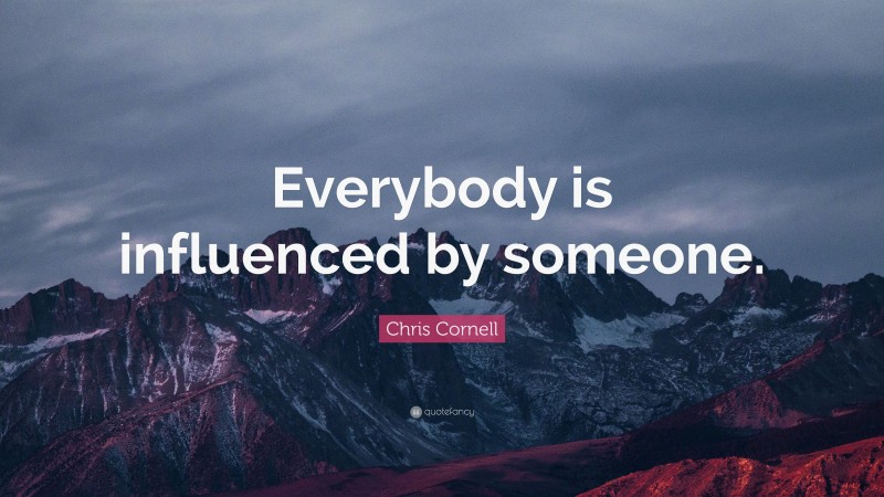 Chris Cornell Quote: “Everybody is influenced by someone.”