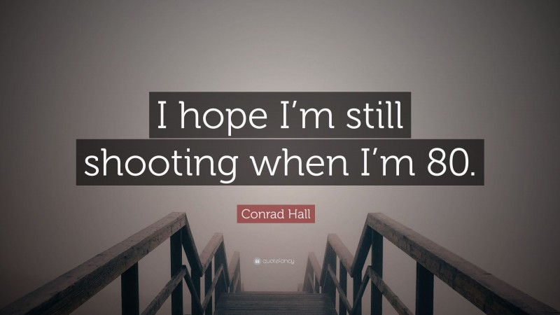 Conrad Hall Quote: “I hope I’m still shooting when I’m 80.”