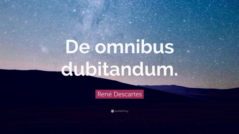René Descartes Quote: “De omnibus dubitandum.”