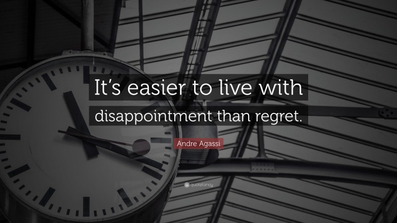 Andre Agassi Quote: “It’s easier to live with disappointment than regret.”
