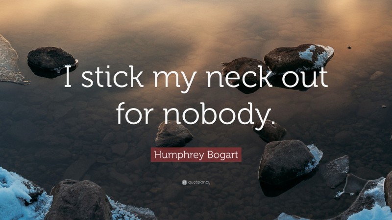 Humphrey Bogart Quote: “I stick my neck out for nobody.”