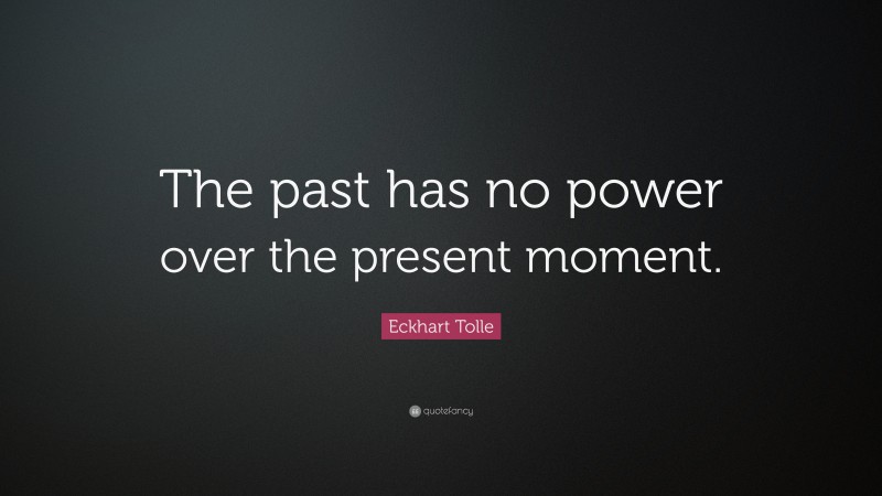 Eckhart Tolle Quote: “The past has no power over the present moment.”