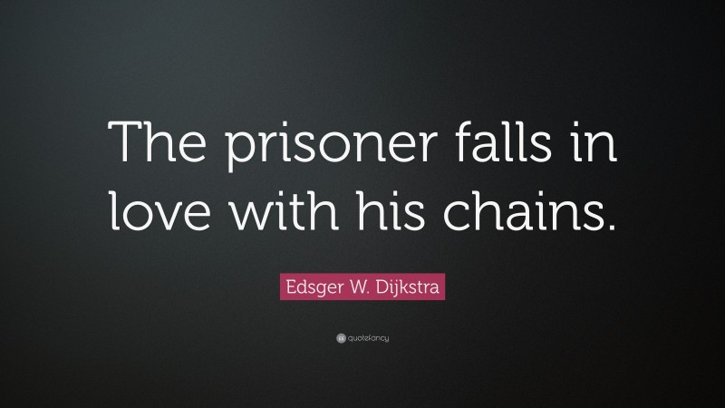 Edsger W. Dijkstra Quote: “The prisoner falls in love with his chains.”