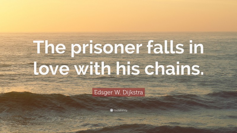 Edsger W. Dijkstra Quote: “The prisoner falls in love with his chains.”