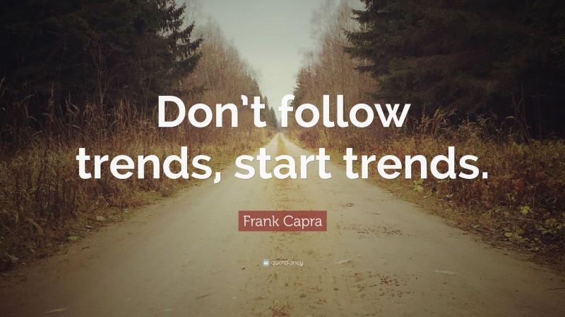 Frank Capra Quote: “Don’t follow trends, start trends.”