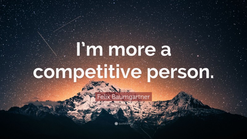 Felix Baumgartner Quote: “I’m more a competitive person.”