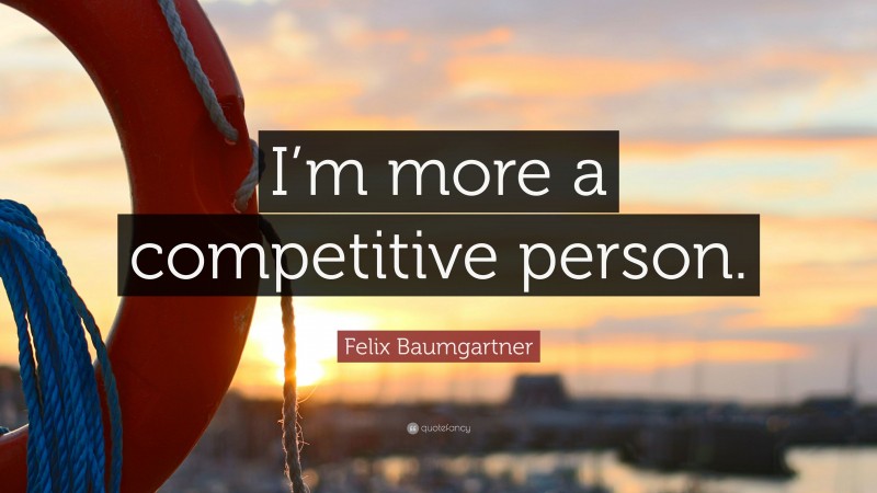 Felix Baumgartner Quote: “I’m more a competitive person.”