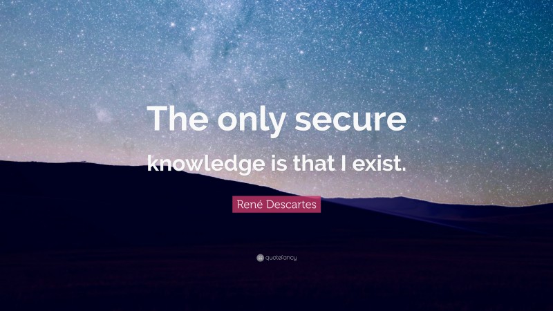 René Descartes Quote: “The only secure knowledge is that I exist.”