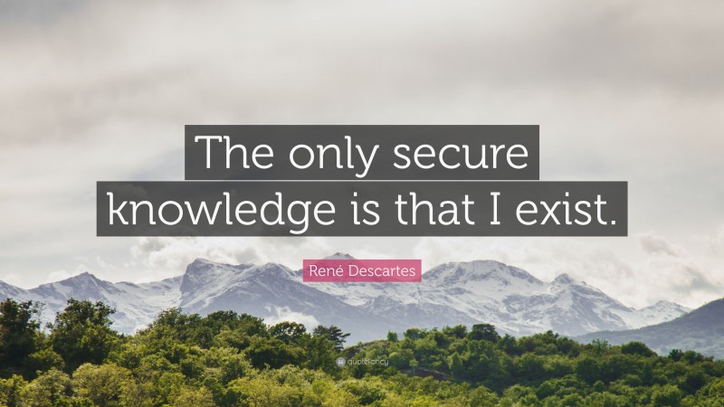 René Descartes Quote: “The only secure knowledge is that I exist.”