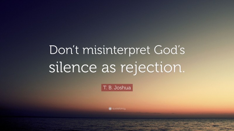 T. B. Joshua Quote: “Don’t misinterpret God’s silence as rejection.”