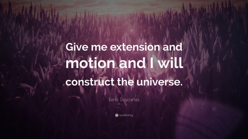 René Descartes Quote: “Give me extension and motion and I will construct the universe.”