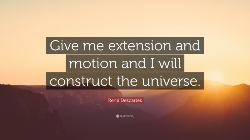 René Descartes Quote: “Give me extension and motion and I will construct the universe.”