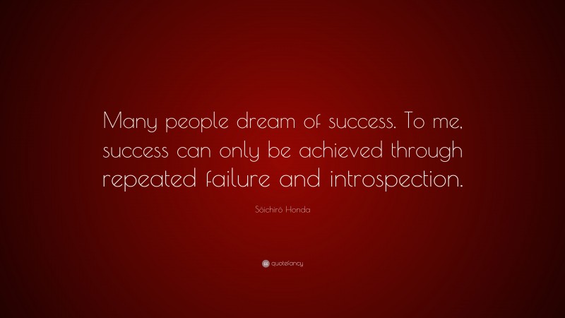 Sōichirō Honda Quote: “Many people dream of success. To me, success can only be achieved through repeated failure and introspection.”