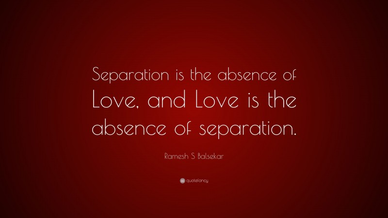Ramesh S Balsekar Quote: “Separation is the absence of Love, and Love is the absence of separation.”