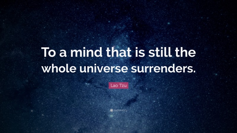 Lao Tzu Quote: “To a mind that is still the whole universe surrenders.”