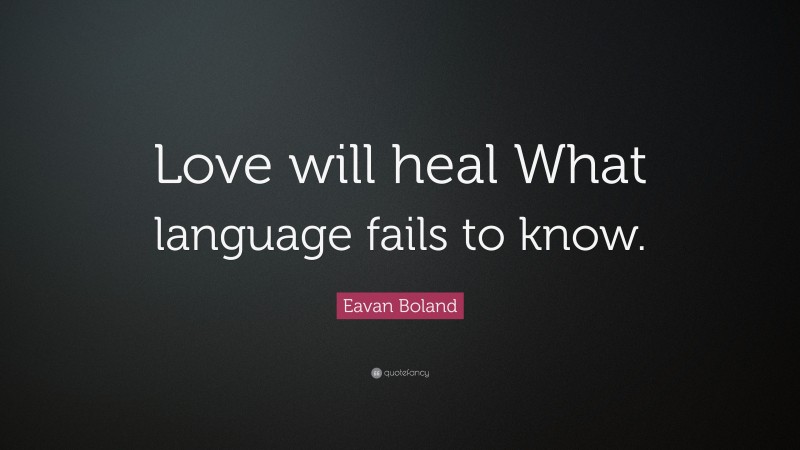 Eavan Boland Quote: “Love will heal What language fails to know.”