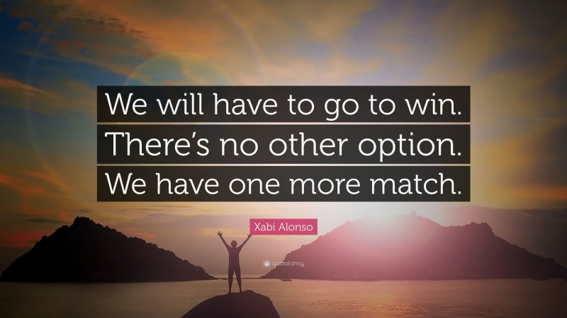 Xabi Alonso Quote: “We will have to go to win. There’s no other option. We have one more match.”