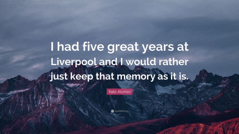 Xabi Alonso Quote: “I had five great years at Liverpool and I would rather just keep that memory as it is.”
