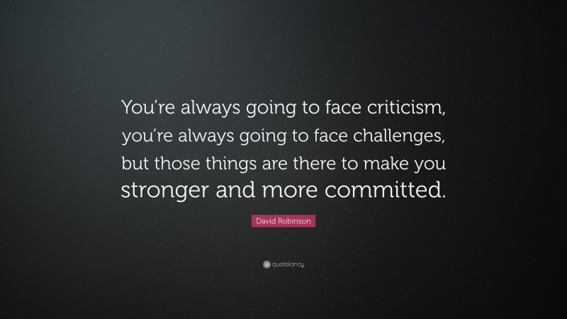 David Robinson Quote: “You’re always going to face criticism, you’re always going to face challenges, but those things are there to make you stronger and more committed.”