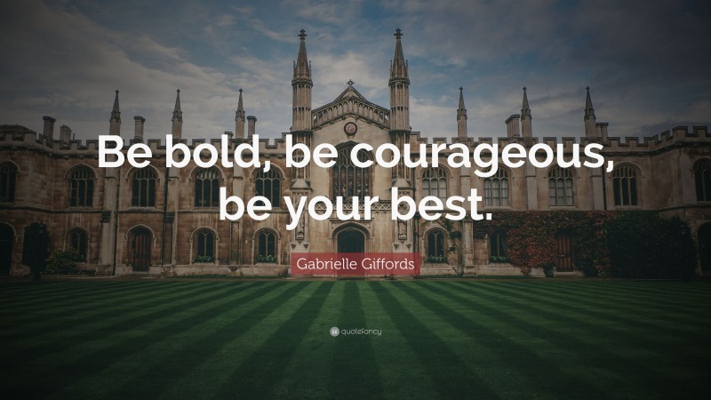 Gabrielle Giffords Quote: “Be bold, be courageous, be your best.”