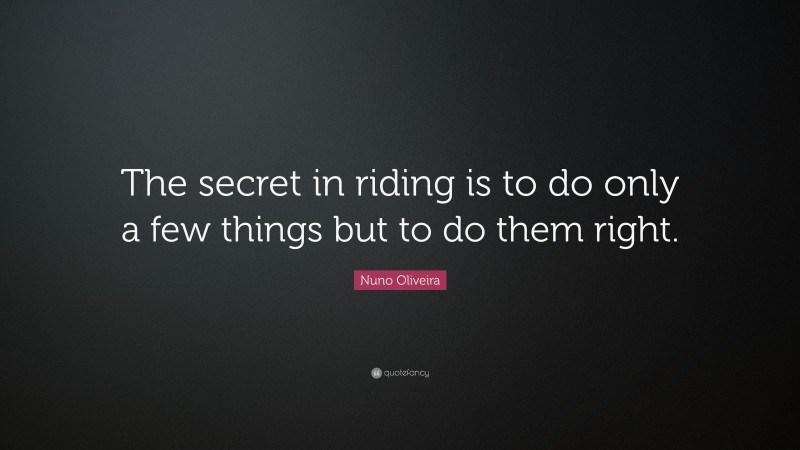 Nuno Oliveira Quote: “The secret in riding is to do only a few things but to do them right.”