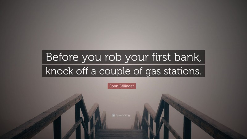 John Dillinger Quote: “Before you rob your first bank, knock off a couple of gas stations.”