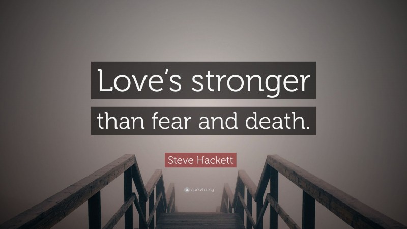 Steve Hackett Quote: “Love’s stronger than fear and death.”