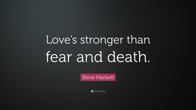 Steve Hackett Quote: “Love’s stronger than fear and death.”