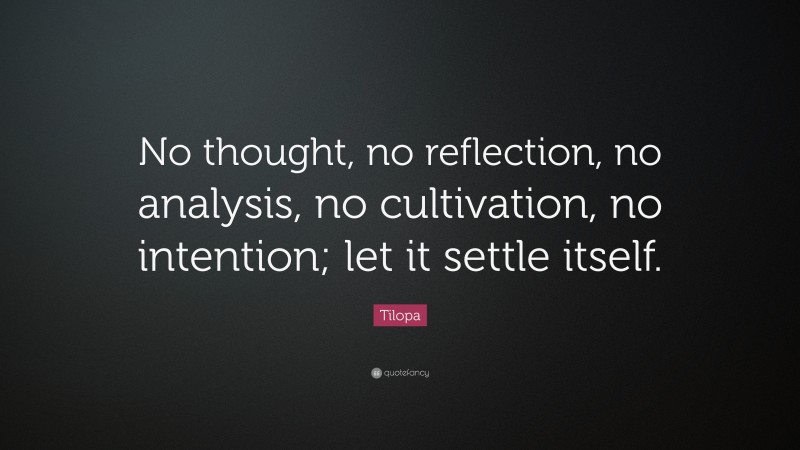 Tilopa Quote: “No thought, no reflection, no analysis, no cultivation, no intention; let it settle itself.”