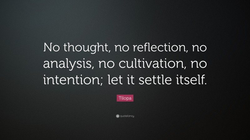 Tilopa Quote: “No thought, no reflection, no analysis, no cultivation ...