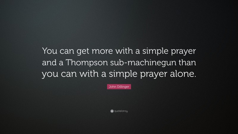John Dillinger Quote: “You can get more with a simple prayer and a Thompson sub-machinegun than you can with a simple prayer alone.”