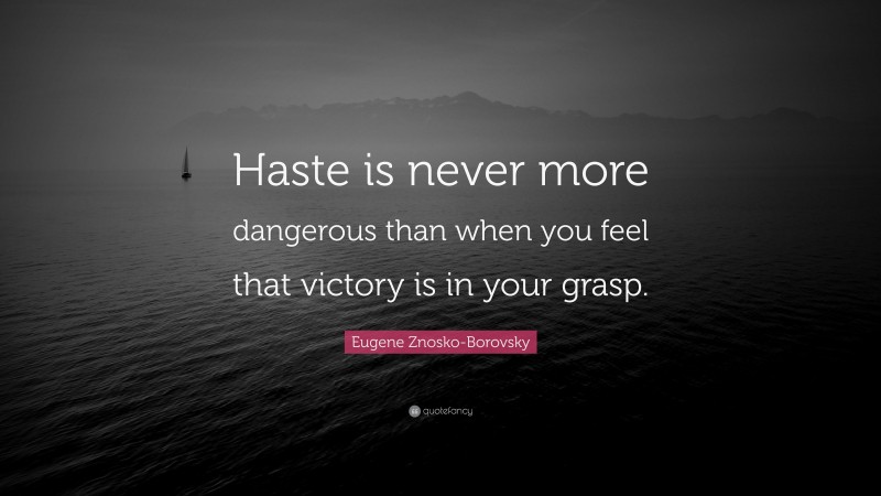 Eugene Znosko-Borovsky Quote: “Haste is never more dangerous than when you feel that victory is in your grasp.”