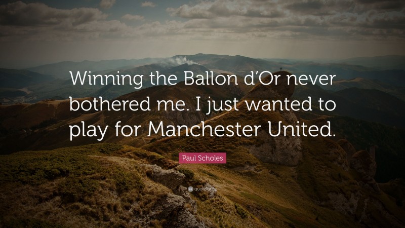 Paul Scholes Quote: “Winning the Ballon d’Or never bothered me. I just wanted to play for Manchester United.”