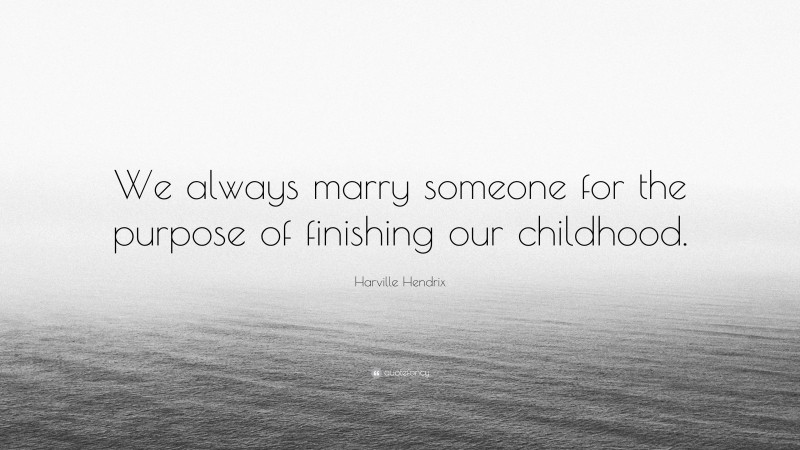 Harville Hendrix Quote: “We always marry someone for the purpose of finishing our childhood.”