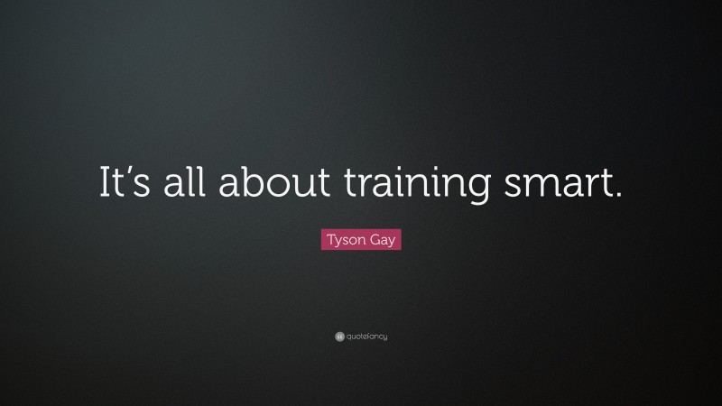 Tyson Gay Quote: “It’s all about training smart.”