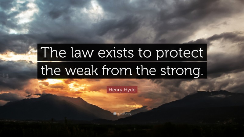 Henry Hyde Quote: “The law exists to protect the weak from the strong.”