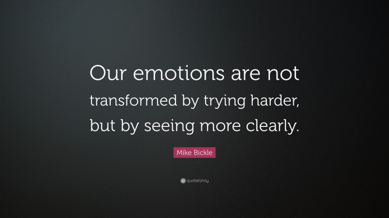 Mike Bickle Quote: “Our emotions are not transformed by trying harder, but by seeing more clearly.”