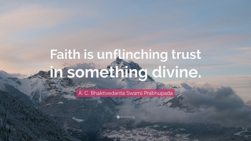 A. C. Bhaktivedanta Swami Prabhupada Quote: “Faith is unflinching trust in something divine.”