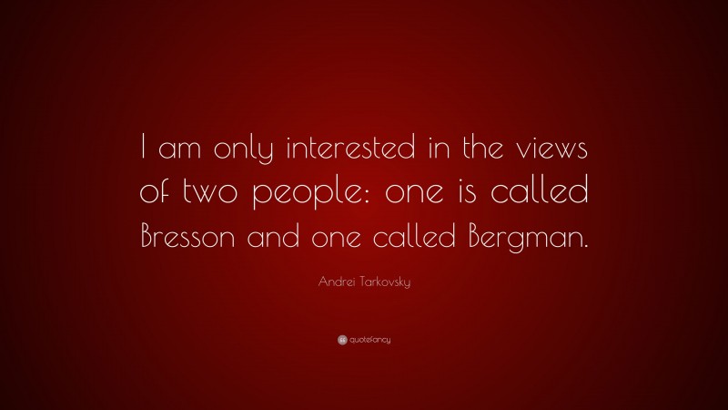Andrei Tarkovsky Quote: “I am only interested in the views of two people: one is called Bresson and one called Bergman.”