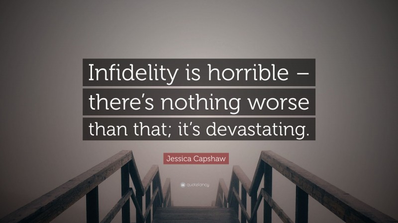 Jessica Capshaw Quote: “Infidelity is horrible – there’s nothing worse than that; it’s devastating.”