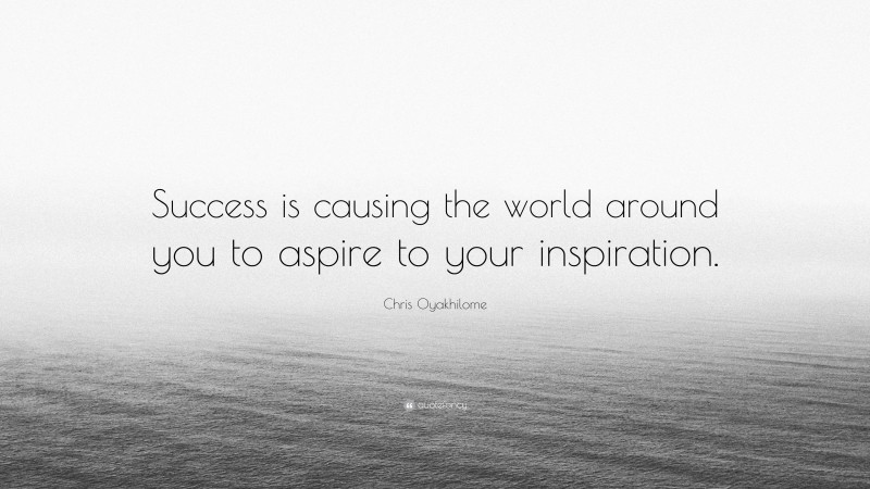 Chris Oyakhilome Quote: “Success is causing the world around you to aspire to your inspiration.”
