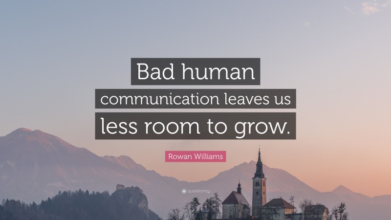 Rowan Williams Quote: “Bad human communication leaves us less room to grow.”