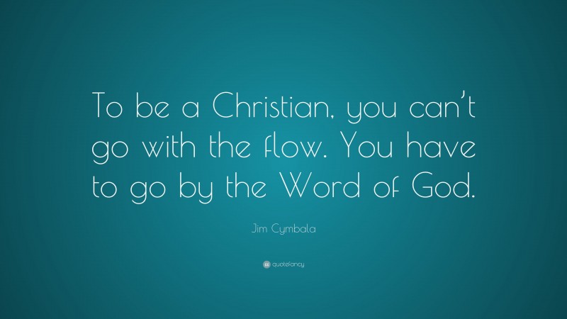 Jim Cymbala Quote: “To be a Christian, you can’t go with the flow. You have to go by the Word of God.”